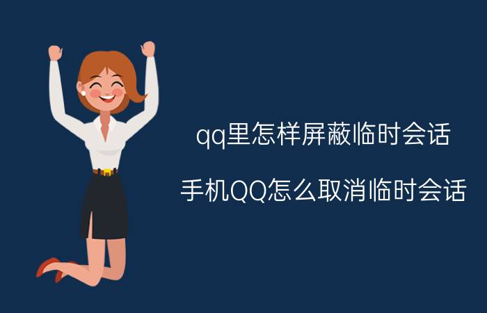 qq里怎样屏蔽临时会话 手机QQ怎么取消临时会话？